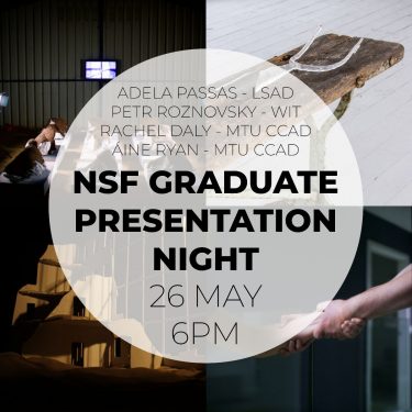 NSF Graduate Residency Presentation Night | National Sculpture Factory 
Albert Road, Cork City | Thursday 26 May 2022 | to 